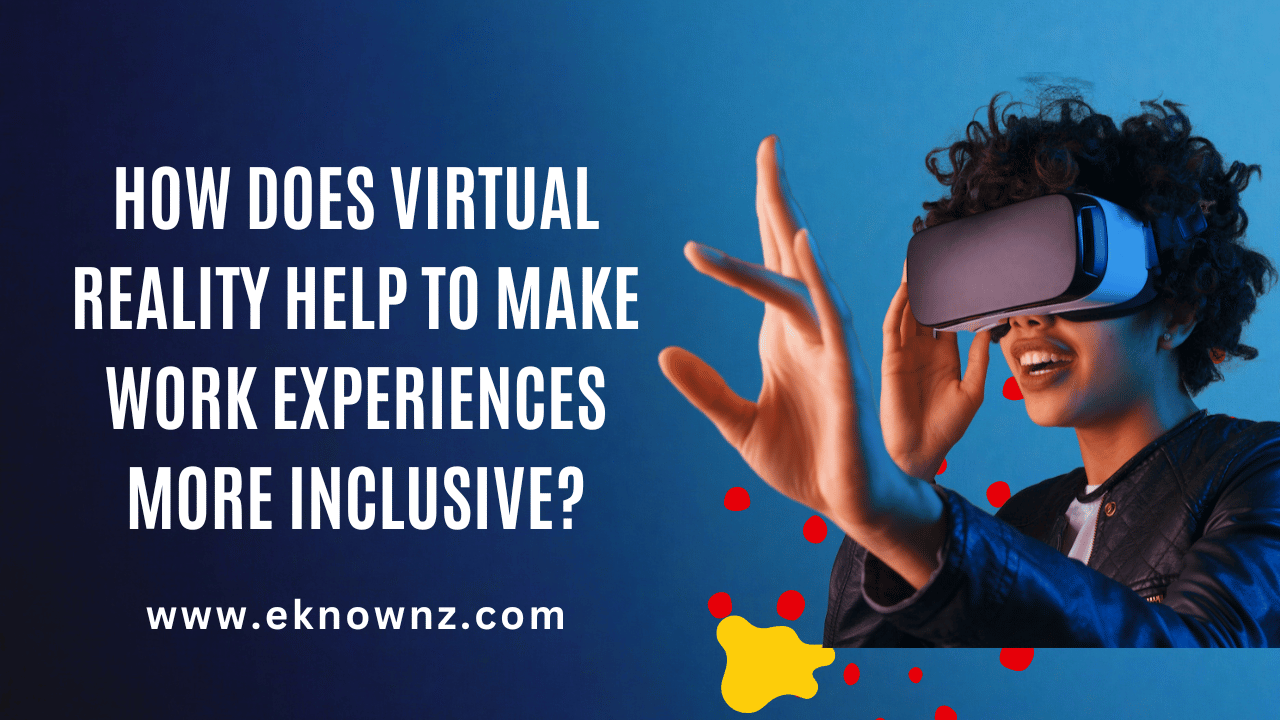 How Does Virtual Reality Help to Make Work Experiences More Inclusive