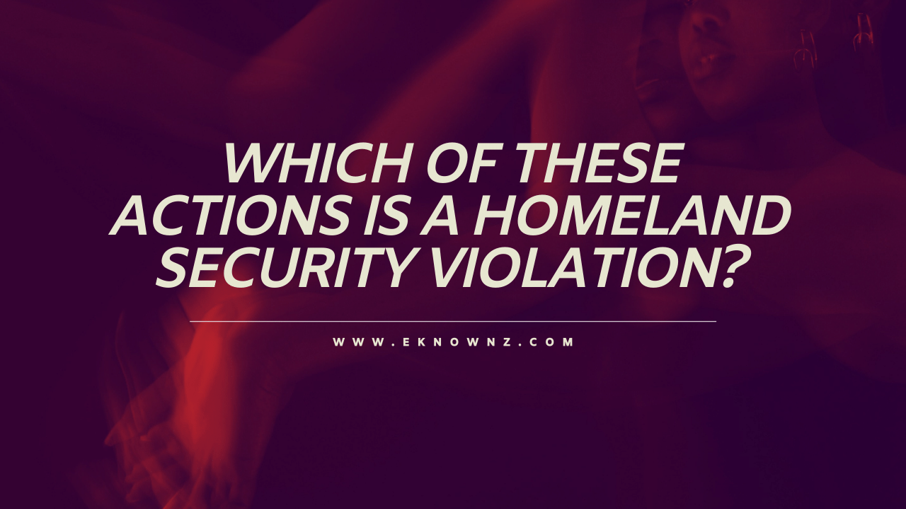 Which of These Actions is a Homeland Security Violation? [Detailed Note]