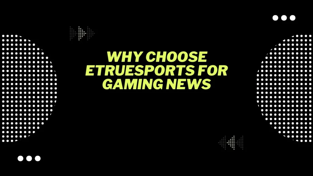 Game News eTrueSports: Top Gaming Updates 2 Why Choose eTrueSports for Gaming News
